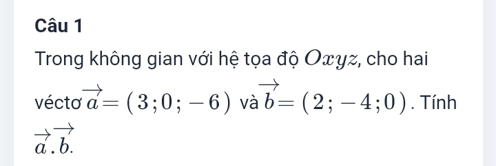 Trong không gian với hệ tọa độ Oxyz, cho hai 
vécto vector a=(3;0;-6) và vector b=(2;-4;0). Tính
vector a.vector b.