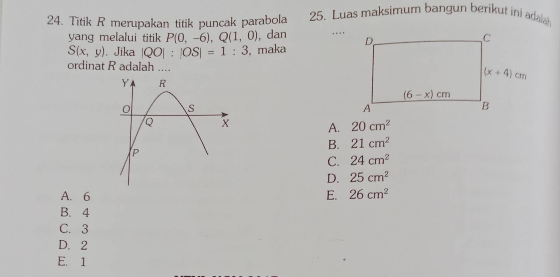 Titik R merupakan titik puncak parabola 25. Luas maksimum bangun berikut ini adalah
….
yang melalui titik P(0,-6),Q(1,0) , dan
S(x,y). Jika |QO|:|OS|=1:3 , maka
ordinat R adalah ....
A. 20cm^2
B. 21cm^2
C. 24cm^2
D. 25cm^2
A. 6 E. 26cm^2
B.4
C. 3
D. 2
E. 1