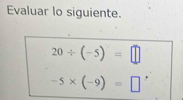 Evaluar lo siguiente.
20/ (-5)=□
-5* (-9)=□