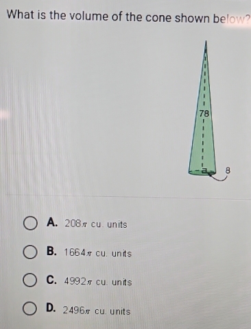 What is the volume of the cone shown below?
A. 208 cu units
B. 1664cu. units
C. 4992π cu units
D. 2496cu units