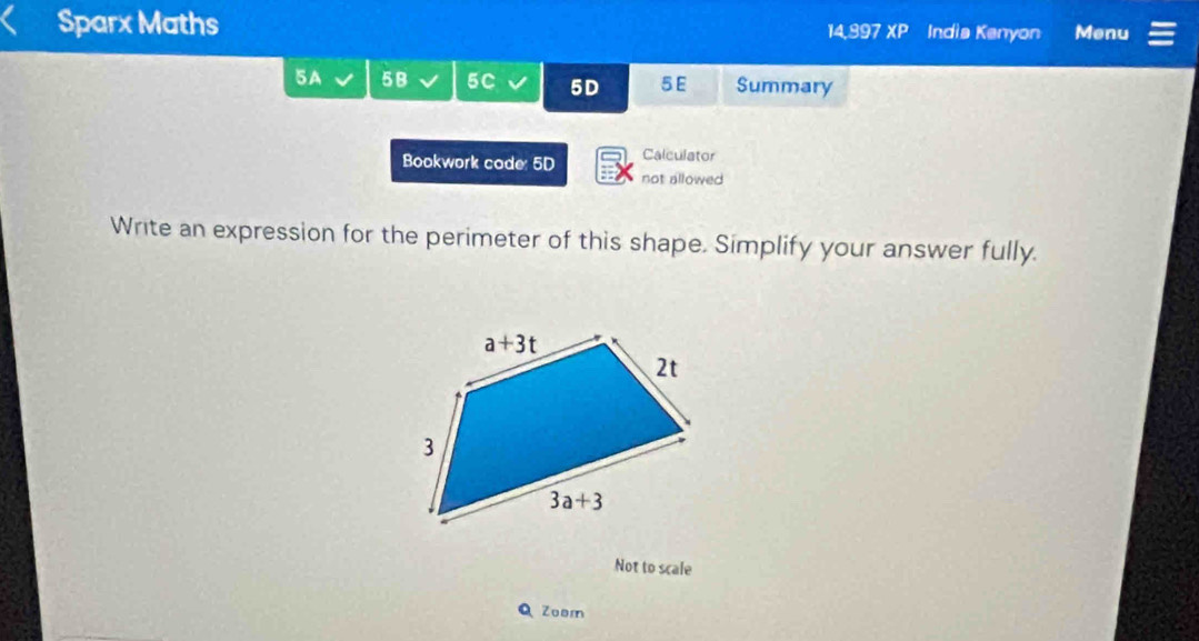 Sparx Maths India Kanyon Menu
14.997 XP
5A 5B 5C 5D 5 E Summary
Calculator
Bookwork code: 5D not allowed
Write an expression for the perimeter of this shape. Simplify your answer fully.
Not to scale
Zoam