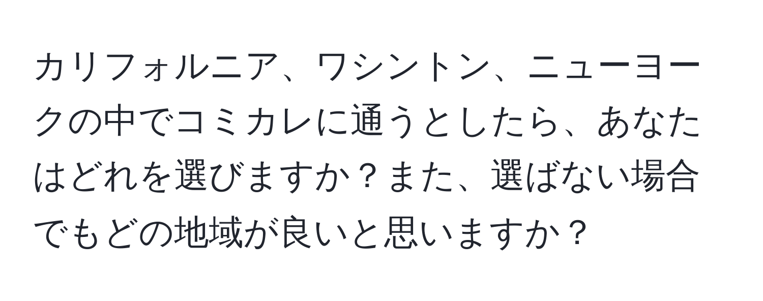 カリフォルニア、ワシントン、ニューヨークの中でコミカレに通うとしたら、あなたはどれを選びますか？また、選ばない場合でもどの地域が良いと思いますか？