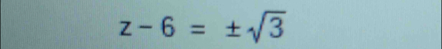 z-6=± sqrt(3)