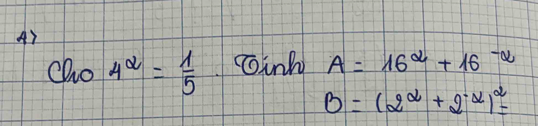 cho 4^(alpha)= 1/5  cinh A=16^(alpha)+16^(-alpha)
B=(2^(alpha)+2^(-alpha))^alpha =