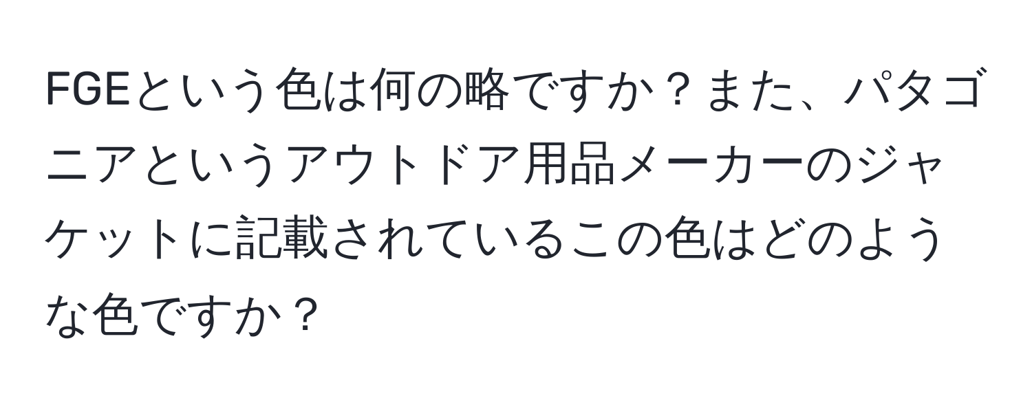 FGEという色は何の略ですか？また、パタゴニアというアウトドア用品メーカーのジャケットに記載されているこの色はどのような色ですか？