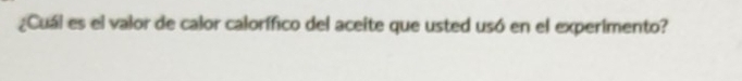 ¿Cuál es el valor de calor calorífico del aceite que usted usó en el experimento?