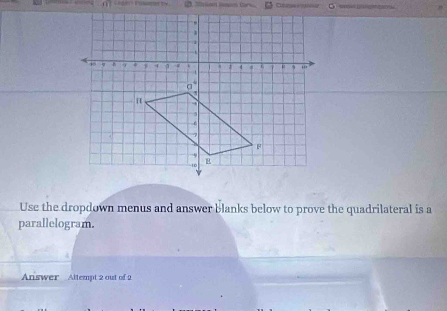 Poscaton Macn Son Carn Catugos pion 
Use the dropdown menus and answer blanks below to prove the quadrilateral is a 
parallelogram. 
Answer Attempt 2 out of 2