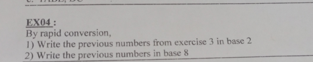 EX04 : 
By rapid conversion, 
1) Write the previous numbers from exercise 3 in base 2
2) Write the previous numbers in base 8