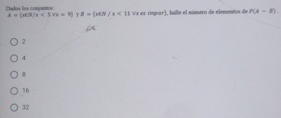 Dados los conjuntos:
A= x∈ N/x<5Vx=9 B= x∈ N/x<11 y Vx es ímpar, halle el número de elementos de P(A-B).
2
4
8
16
32