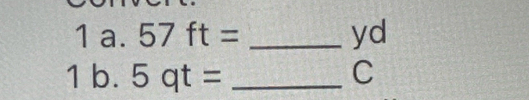 1a.57ft=
yd 
1 b. 5qt= _ C