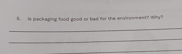 Is packaging food good or bad for the environment? Why? 
_ 
_ 
_