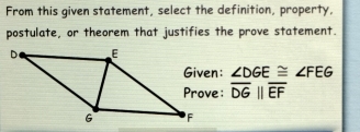 From this given statement, select the definition, property,
postulate, or theorem that justifies the prove statement.
n: ∠ DGE≌ ∠ FEG
e: overline DGparallel overline EF