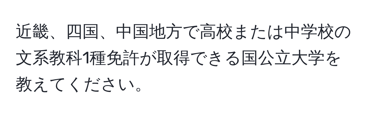 近畿、四国、中国地方で高校または中学校の文系教科1種免許が取得できる国公立大学を教えてください。