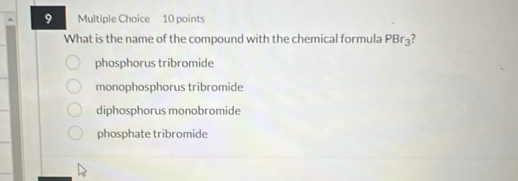 What is the name of the compound with the chemical formula PBr3?
phosphorus tribromide
monophosphorus tribromide
diphosphorus monobromide
phosphate tribromide