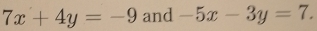 7x+4y=-9 and -5x-3y=7.