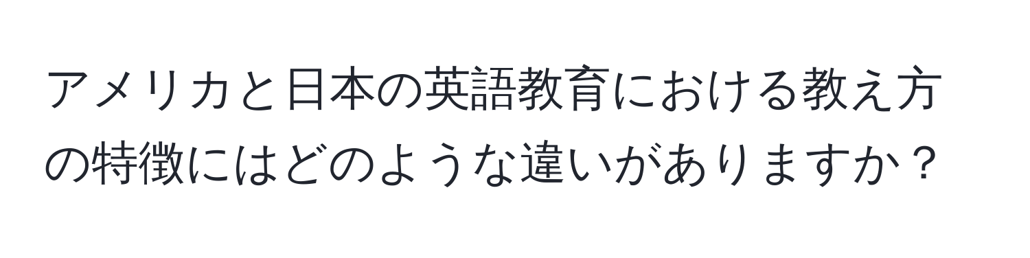 アメリカと日本の英語教育における教え方の特徴にはどのような違いがありますか？