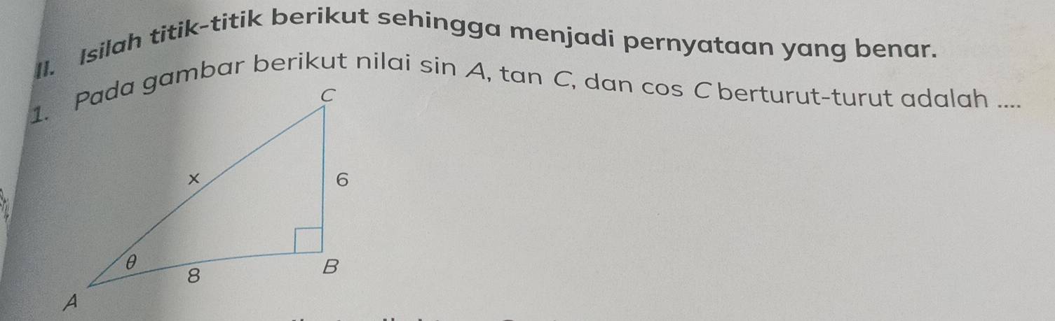 Isilah titik-titik berikut sehingga menjadi pernyataan yang benar.
sin A , tan C, dan cos Cberturut-turut adalah ....