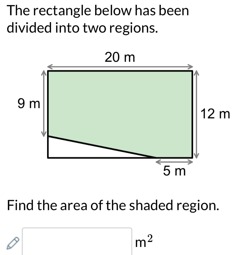 The rectangle below has been 
divided into two regions. 
Find the area of the shaded region.
□ m^2