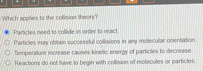 Solved: ∠ J Which applies to the collision theory? Particles need to ...