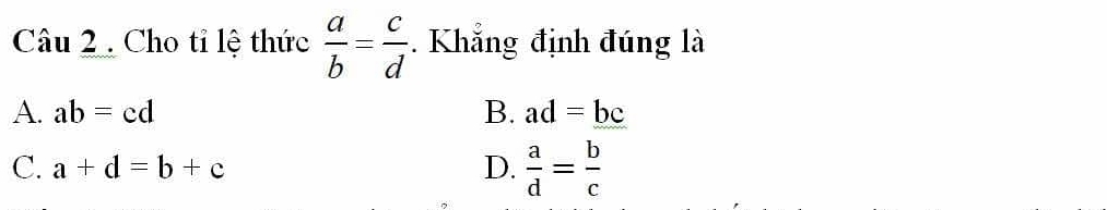 Cho tỉ lệ thức  a/b = c/d . Khẳng định đúng là
A. ab=cd B. ad=bc
C. a+d=b+c D.  a/d = b/c 