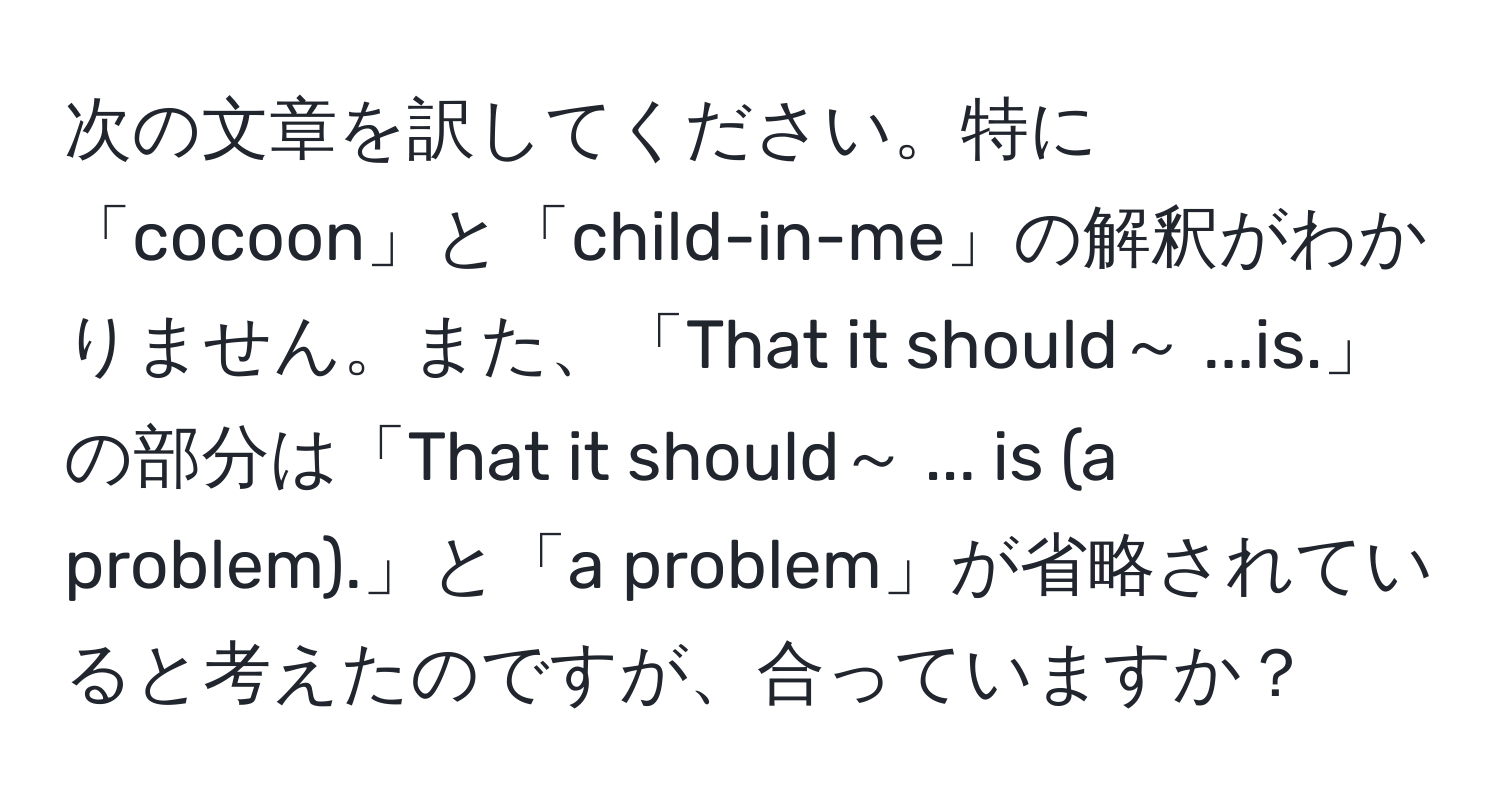 次の文章を訳してください。特に「cocoon」と「child-in-me」の解釈がわかりません。また、「That it should～ ...is.」の部分は「That it should～ ... is (a problem).」と「a problem」が省略されていると考えたのですが、合っていますか？