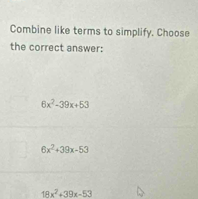 Combine like terms to simplify. Choose
the correct answer:
6x^2-39x+53
6x^2+39x-53
18x^2+39x-53