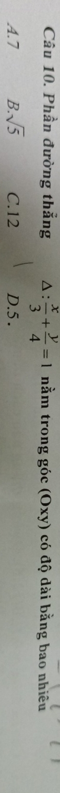 Phần đường thẳng △ :  x/3 + y/4 =1 nằm trong góc (Oxy) có độ dài bằng bao nhiêu
A. 7 B. sqrt(5) C. 12 D. 5.