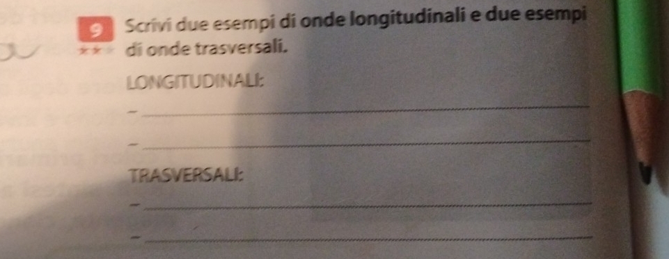 Scrivi due esempi di onde longitudinali e due esempi 
di onde trasversali. 
LONGITUDINALI 
_ 
~ 
_ 
TRASVERSALI: 
~ 
_ 
_