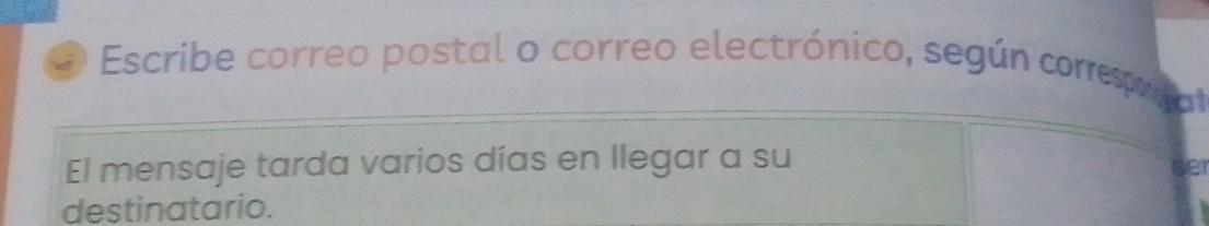 Escribe correo postal o correo electrónico, según corep 
El mensaje tarda varios días en llegar a su 
ser 
destinatario.