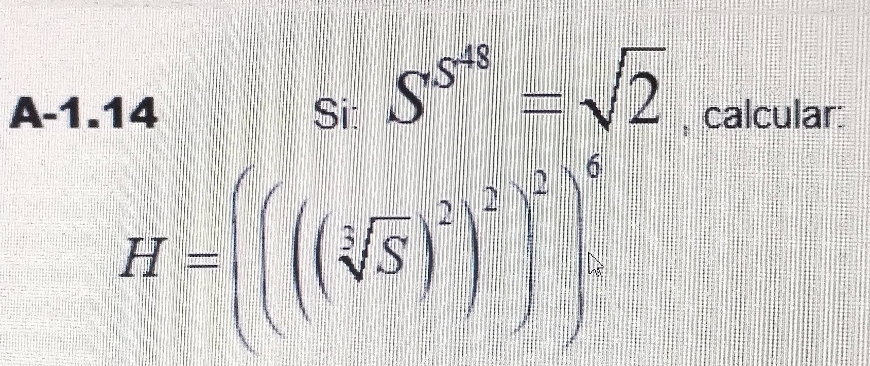 S^(S^48)=sqrt(2)
A-1.14 Si: , calcular:
H'=((sqrt[3](s))^2)^2)^3