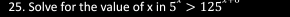 Solve for the value of x in 5^(wedge)>125^(wedge)