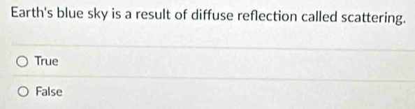 Earth's blue sky is a result of diffuse reflection called scattering.
True
False