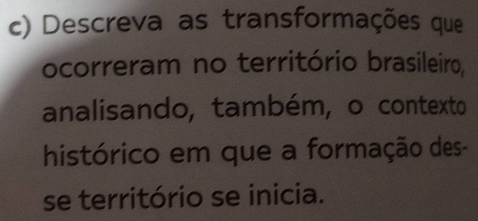 Descreva as transformações que 
ocorreram no território brasileiro, 
analisando, também, o contexto 
histórico em que a formação des- 
se território se inicia.