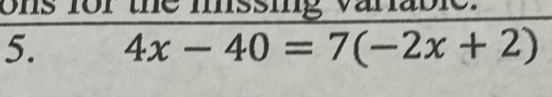 ons for the mssing varable. 
5.
4x-40=7(-2x+2)