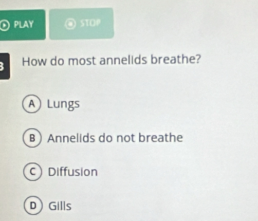 PLAy STOP
B How do most annelids breathe?
ALungs
B  Annelids do not breathe
CDiffusion
DGills