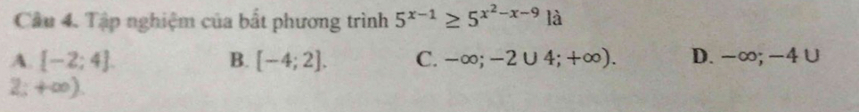 Tập nghiệm của bắt phương trình 5^(x-1)≥ 5^(x^2)-x-9 là
A. [-2;4]. B. [-4;2]. C. ∈fty ;-2∪ 4;+ ∞) D. . -0; −4 ∪