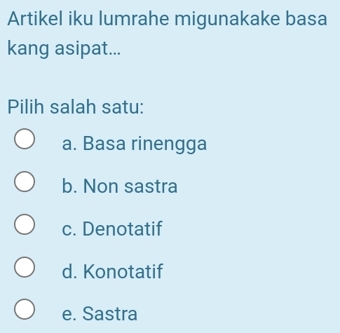 Artikel iku lumrahe migunakake basa
kang asipat...
Pilih salah satu:
a. Basa rinengga
b. Non sastra
c. Denotatif
d. Konotatif
e. Sastra