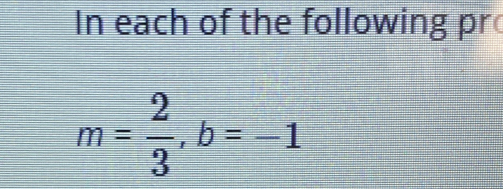 In each of the following pr
m= 2/3 , b=-1