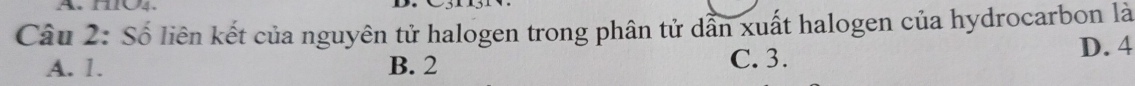 HO4.
Câu 2: Số liên kết của nguyên tử halogen trong phân tử dẫn xuất halogen của hydrocarbon là
D. 4
A. 1. B. 2
C. 3.