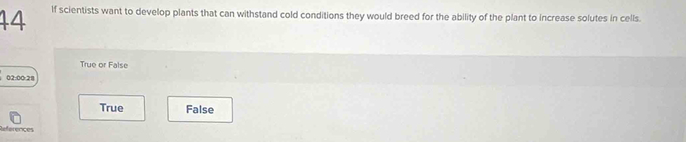 If scientists want to develop plants that can withstand cold conditions they would breed for the ability of the plant to increase solutes in cells.
True or False
02:00:28
True False
References