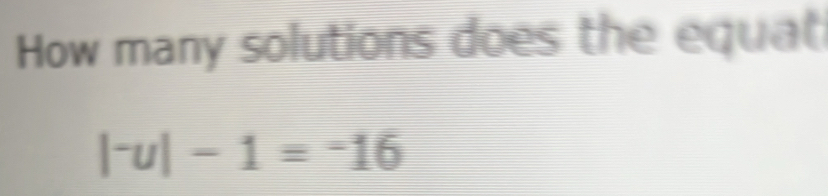 How many solutions does the equat
|^-u|-1=^-16