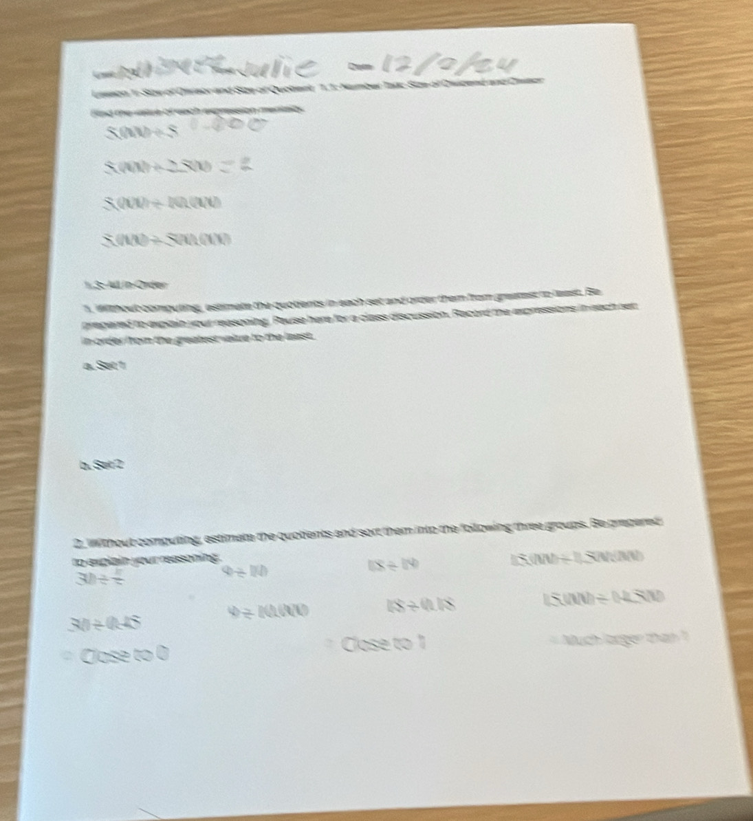 Leeeon 1: Size of Onrieor and Size of Quoheek 1.1: Namber Talc Size of Osbend and 
fnd the vtre of each epression m
S(m)+S
5(an)+2=(x)
5(000+10)(000
S(and)+S(and(x)
1.3: All in-Order 
1. Wlthout computing, estimate the quotients in each set and order them from greatest to least. Be 
prepered to expiale your reasoning. Pause here for a class discussion. Racord the expressions in each tet 
in order from the greatest value to the least. 
a. Set 1
b. Set 2
2. w thout computing, estimate the quolients and sort them into the folowing three groups. Be prepered 
to explain your reasoning .
30/  1/5 
Q≥ I(l)
1(8/ 18)
if(000+i), Sn(lM)
30/ 0.45
v≥ t(t/t)(t)
18/ 0.18
15(00)/ (14500
Close to 1
□ caeter Much larger than ?