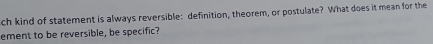 ch kind of statement is always reversible: definition, theorem, or postulate? What does it mean for the 
ement to be reversible, be specific?