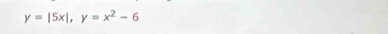 y=|5x|, y=x^2-6
