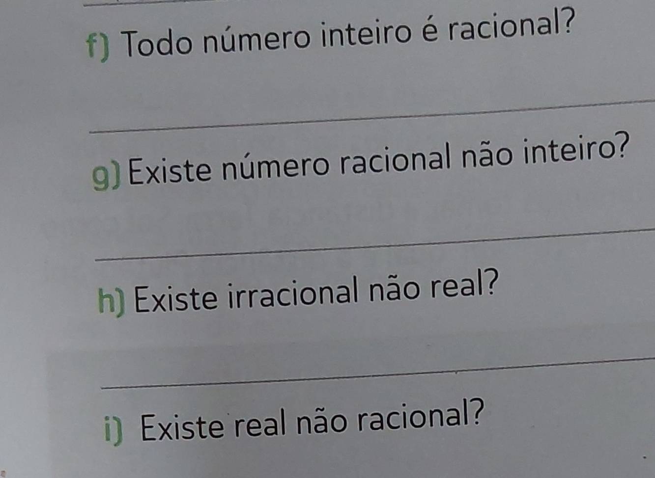 Todo número inteiro é racional? 
_ 
g) Existe número racional não inteiro? 
_ 
h) Existe irracional não real? 
_ 
i) Existe real não racional?