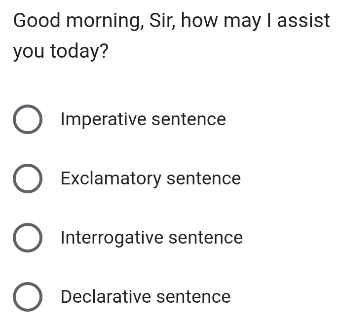 Good morning, Sir, how may I assist
you today?
Imperative sentence
Exclamatory sentence
Interrogative sentence
Declarative sentence