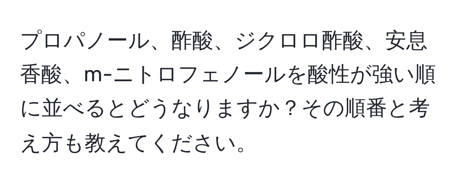 プロパノール、酢酸、ジクロロ酢酸、安息香酸、m-ニトロフェノールを酸性が強い順に並べるとどうなりますか？その順番と考え方も教えてください。