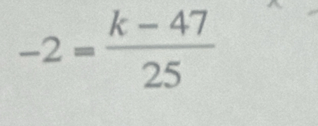 -2= (k-47)/25 