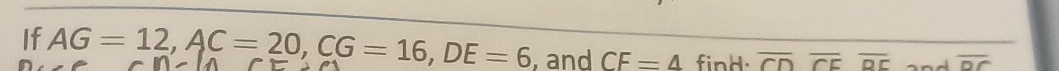 If AG=12, AC=20, CG=16, DE=6 , and CF=4 find. overline CDoverline CEoverline DE a overline DC