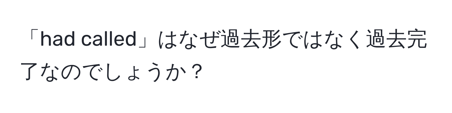 「had called」はなぜ過去形ではなく過去完了なのでしょうか？